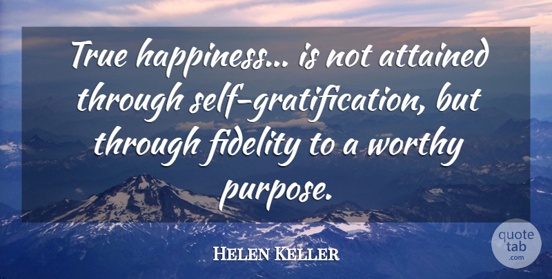 Helen Keller Quote About American Author, Attained, Fidelity, Worthy: True Happiness Is Not Attained...