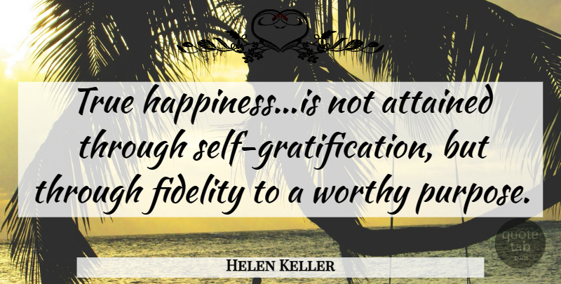Helen Keller Quote About Attained, Fidelity, True, Worthy: True Happiness Is Not Attained...
