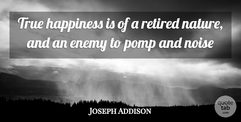 Joseph Addison Quote About Enemy, Happiness, Noise, Retired, True: True Happiness Is Of A...