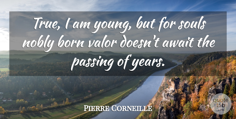 Pierre Corneille Quote About Await, Born, Nobly, Passing, Souls: True I Am Young But...