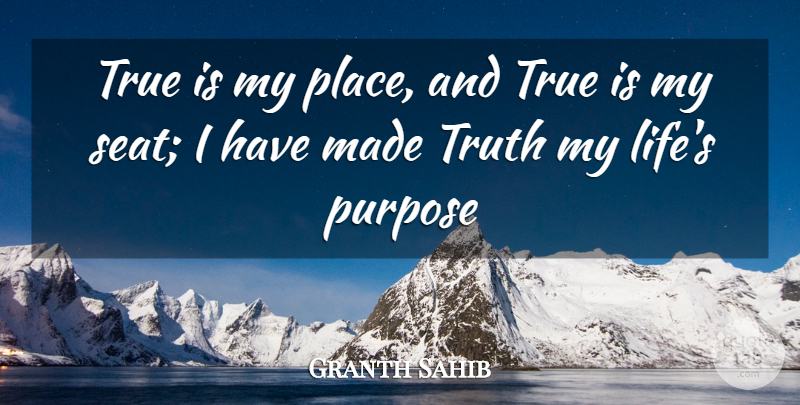 Granth Sahib Quote About Purpose, True, Truth: True Is My Place And...
