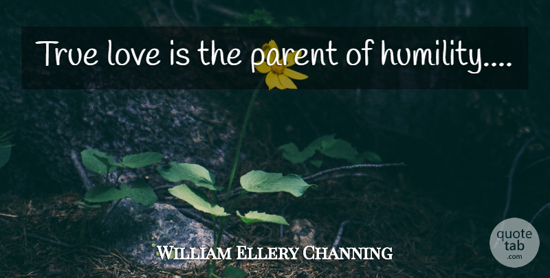 William Ellery Channing Quote About Love You, Humility, Love Is: True Love Is The Parent...