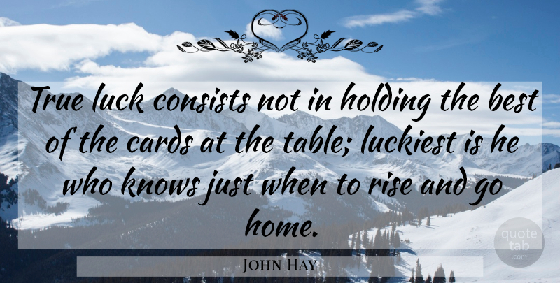 John Hay Quote About Home, Gambling, Luck: True Luck Consists Not In...
