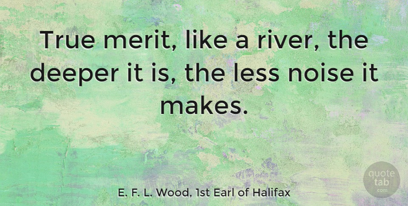 E. F. L. Wood, 1st Earl of Halifax Quote About Positive, Rivers, Noise: True Merit Like A River...