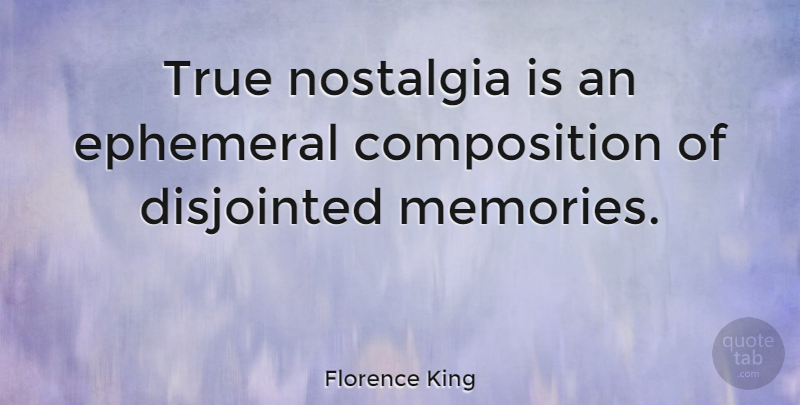 Florence King Quote About Memories, Ephemeral, Nostalgia: True Nostalgia Is An Ephemeral...