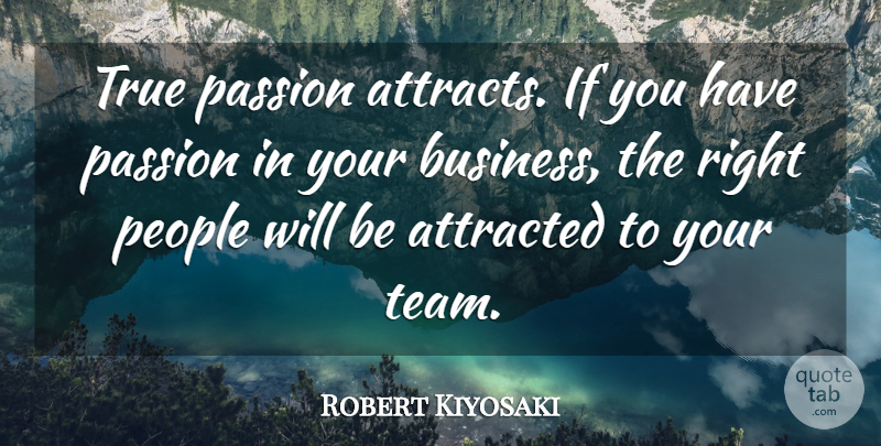 Robert Kiyosaki Quote About Team, Passion, People: True Passion Attracts If You...