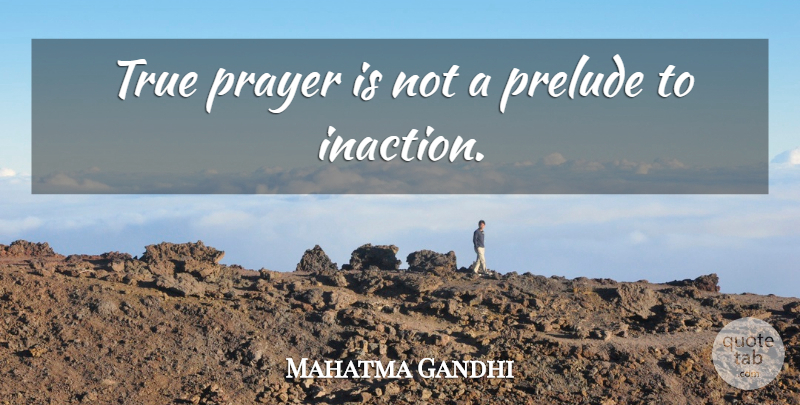 Mahatma Gandhi Quote About Prayer, Prelude, Inaction: True Prayer Is Not A...