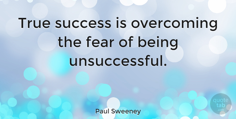 Paul Sweeney Quote About Fear, Success, True: True Success Is Overcoming The...
