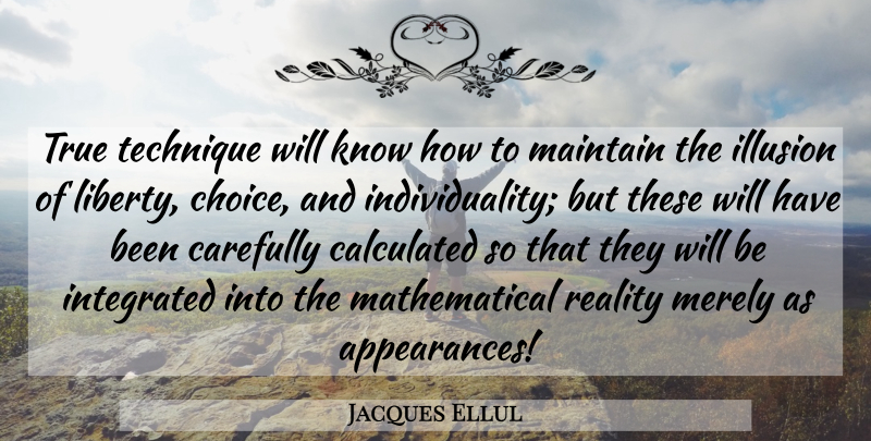Jacques Ellul Quote About Reality, Choices, Individuality: True Technique Will Know How...