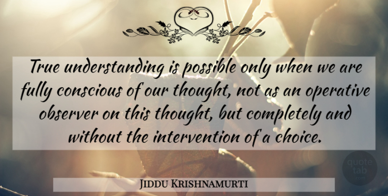 Jiddu Krishnamurti Quote About Spiritual, Choices, Understanding: True Understanding Is Possible Only...