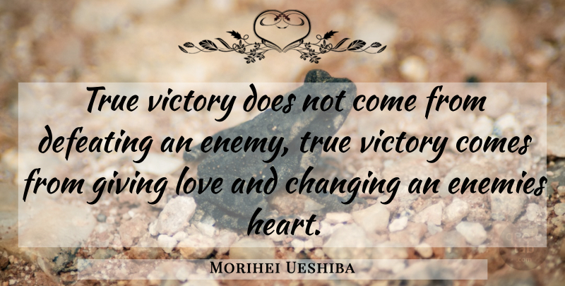 Morihei Ueshiba Quote About Heart, Giving Love, Enemy: True Victory Does Not Come...