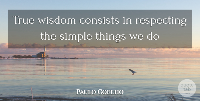 Paulo Coelho Quote About Simple, True Wisdom, Simple Things: True Wisdom Consists In Respecting...