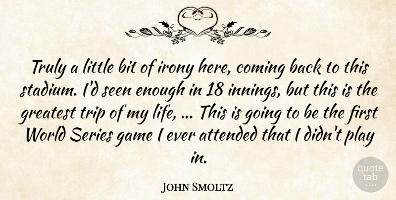 John Smoltz Quote About Attended, Bit, Coming, Game, Greatest: Truly A Little Bit Of...