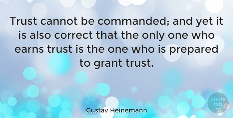 Gustav Heinemann Quote About Earning Trust, Grants, Prepared: Trust Cannot Be Commanded And...