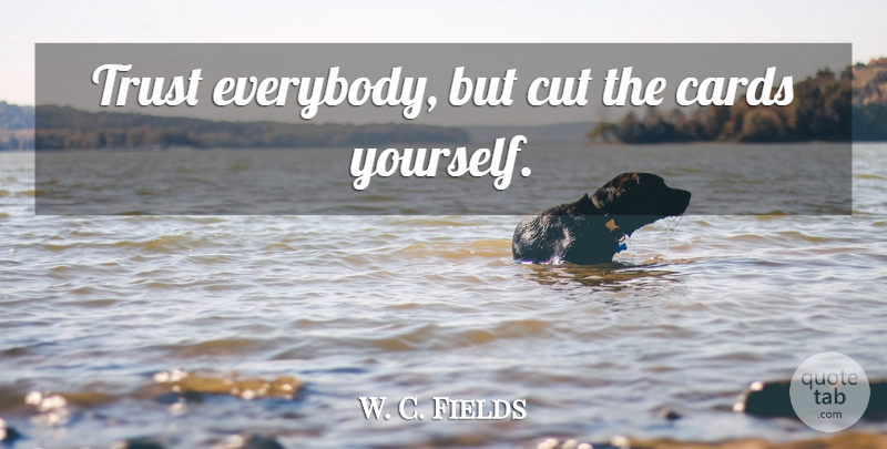 W. C. Fields Quote About Trust, Cutting, Cards: Trust Everybody But Cut The...