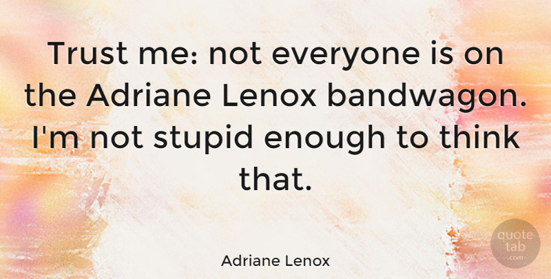 Adriane Lenox Quote About Stupid, Trust: Trust Me Not Everyone Is...
