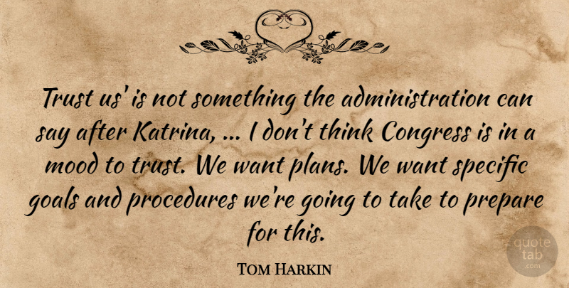 Tom Harkin Quote About Congress, Goals, Mood, Prepare, Procedures: Trust Us Is Not Something...