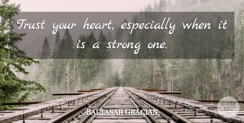 Baltasar Gracian Quote About Strong, Heart, Trust Your Heart: Trust Your Heart Especially When...