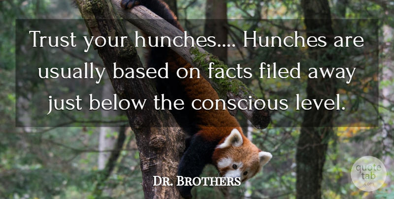 Dr. Brothers Quote About Based, Below, Conscious, Facts, Trust: Trust Your Hunches Hunches Are...