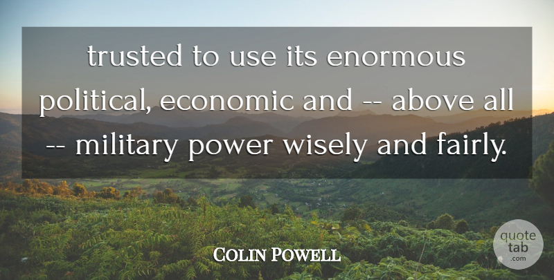 Colin Powell Quote About Above, Economic, Enormous, Military, Power: Trusted To Use Its Enormous...