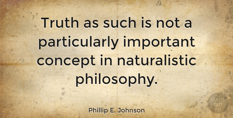 Phillip E. Johnson Quote About Philosophy, Important, Concepts: Truth As Such Is Not...