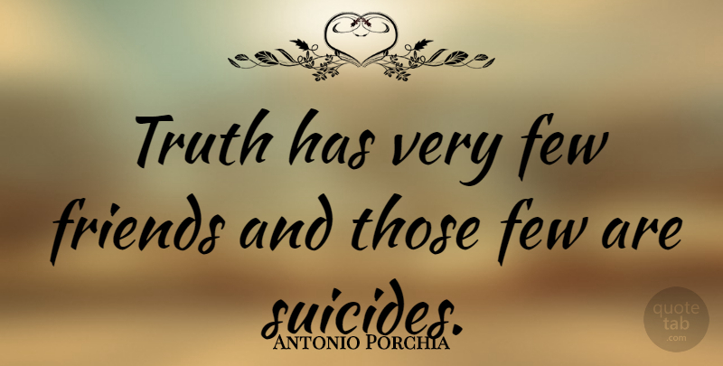 Antonio Porchia Quote About Suicide, Truth, Few Friends: Truth Has Very Few Friends...