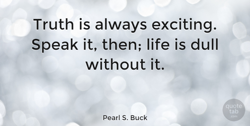 Pearl S. Buck Quote About Inspirational, Life, Truth: Truth Is Always Exciting Speak...