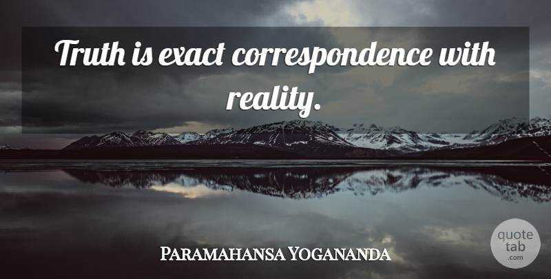 Paramahansa Yogananda Quote About Truth, Reality, Truth Is: Truth Is Exact Correspondence With...