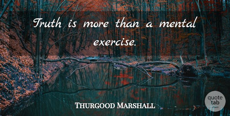 Thurgood Marshall Quote About Exercise, Truth Is: Truth Is More Than A...
