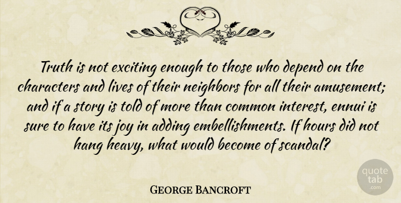 George Bancroft Quote About Character, Joy, Stories: Truth Is Not Exciting Enough...
