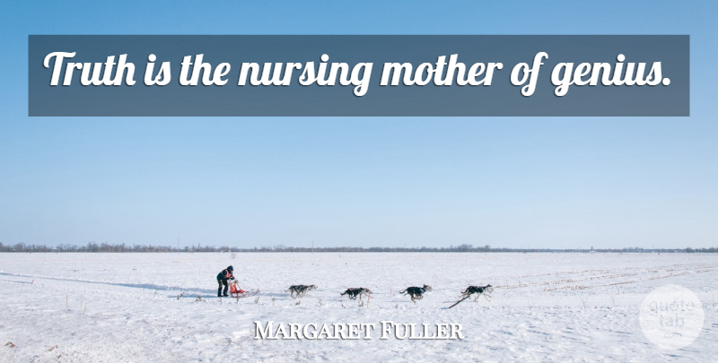 Margaret Fuller Quote About Mother, Nursing, Genius: Truth Is The Nursing Mother...