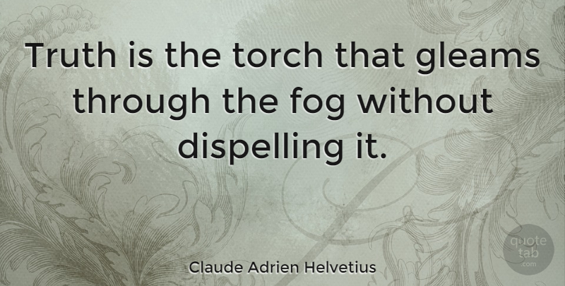 Claude Adrien Helvetius Quote About Truth, Fog, Gleam: Truth Is The Torch That...