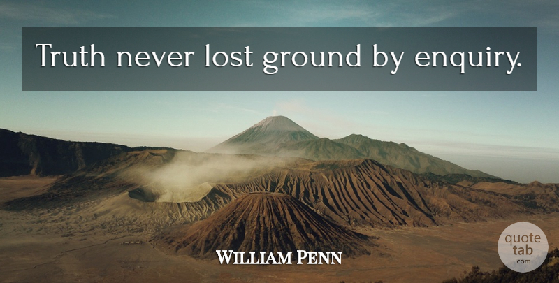 William Penn Quote About Truth, Enquiry, Lost: Truth Never Lost Ground By...
