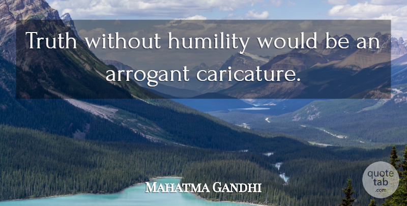 Mahatma Gandhi Quote About Truth, Humility, Arrogant: Truth Without Humility Would Be...