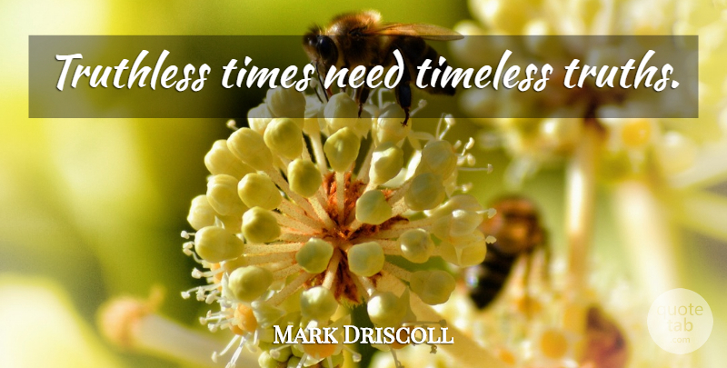 Mark Driscoll Quote About Needs, Timeless, Time Of Need: Truthless Times Need Timeless Truths...
