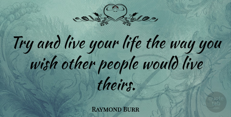 Raymond Burr Quote About Character, People, Live Your Life: Try And Live Your Life...
