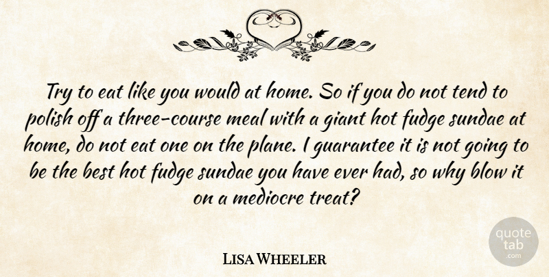 Lisa Wheeler Quote About Best, Blow, Eat, Giant, Guarantee: Try To Eat Like You...