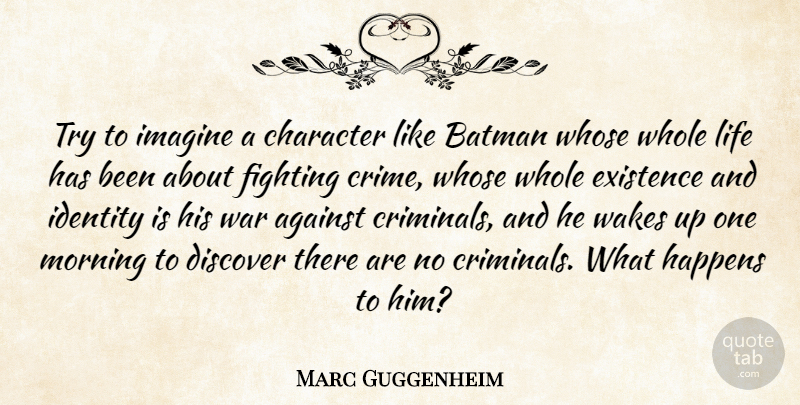 Marc Guggenheim Quote About Against, Batman, Character, Discover, Existence: Try To Imagine A Character...