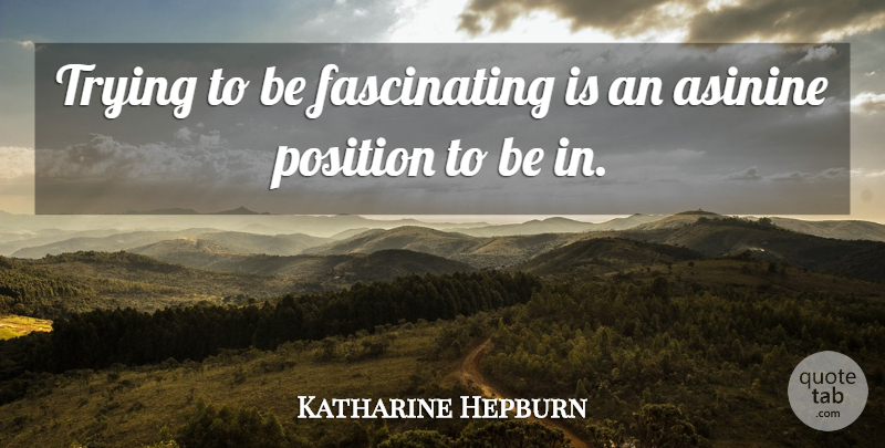 Katharine Hepburn Quote About Trying, Position, Fascinating: Trying To Be Fascinating Is...