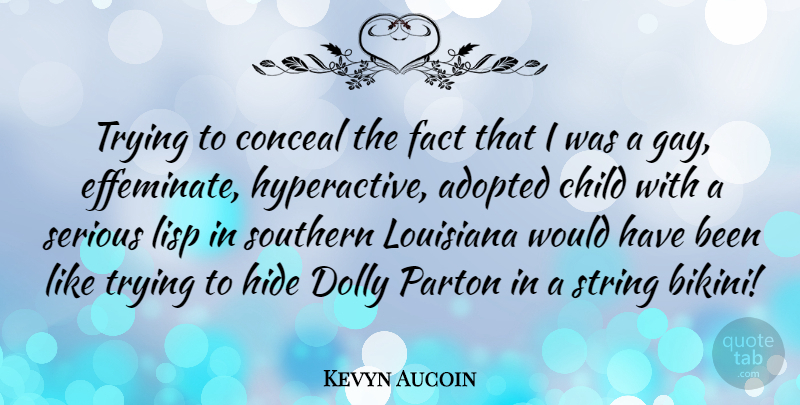 Kevyn Aucoin Quote About Adopted, Conceal, Fact, Hide, Lisp: Trying To Conceal The Fact...