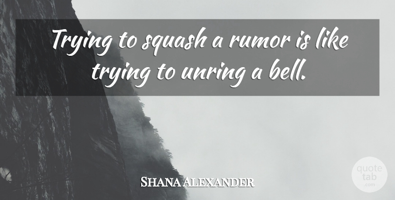 Shana Alexander Quote About Squash, Gossip, Trying: Trying To Squash A Rumor...