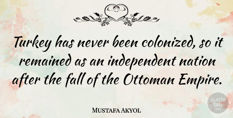 Mustafa Akyol Quote About Fall, Nation, Remained, Turkey: Turkey Has Never Been Colonized...