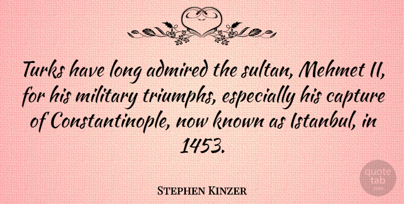 Stephen Kinzer Quote About Admired, Known, Turks: Turks Have Long Admired The...