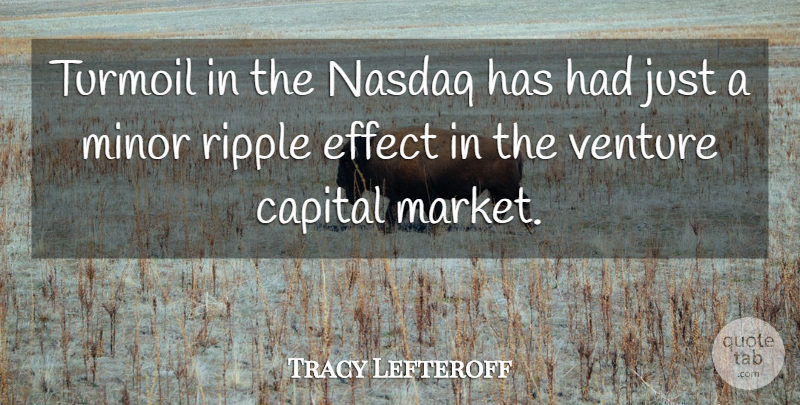 Tracy Lefteroff Quote About Capital, Effect, Minor, Ripple, Turmoil: Turmoil In The Nasdaq Has...
