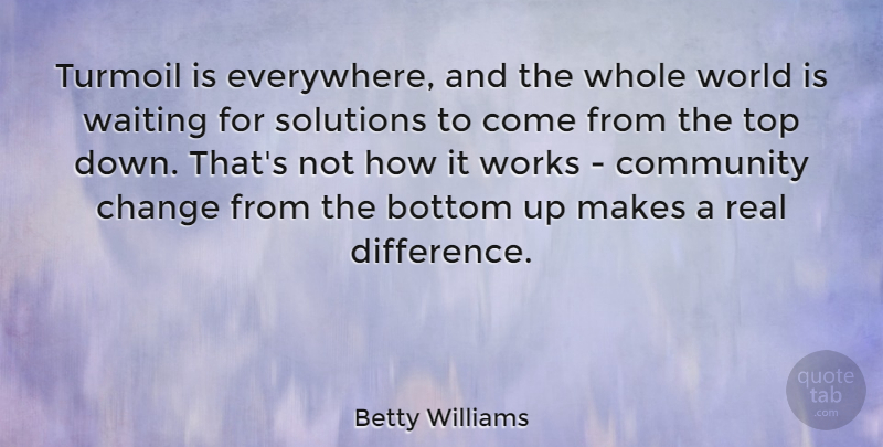 Betty Williams Quote About Bottom, Change, Solutions, Top, Turmoil: Turmoil Is Everywhere And The...