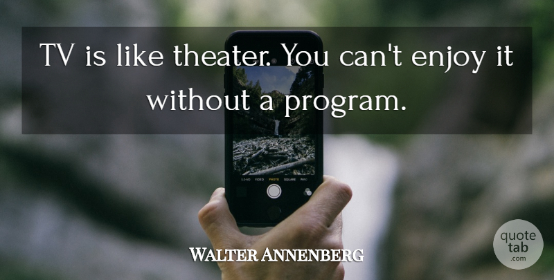 Walter Annenberg Quote About Tvs, Program, Theater: Tv Is Like Theater You...