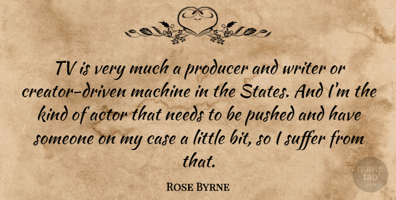 Rose Byrne Quote About Suffering, Needs, Machines: Tv Is Very Much A...