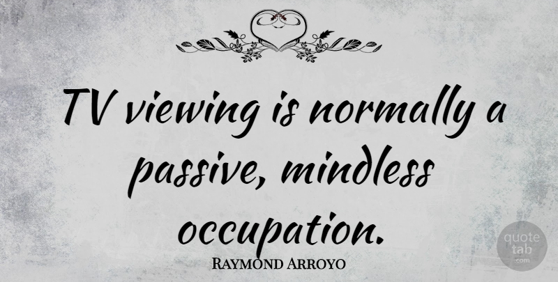 Raymond Arroyo Quote About Occupation, Tvs, Mindless: Tv Viewing Is Normally A...