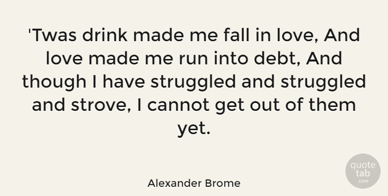 Alexander Brome Quote About Running, Falling In Love, Debt: Twas Drink Made Me Fall...