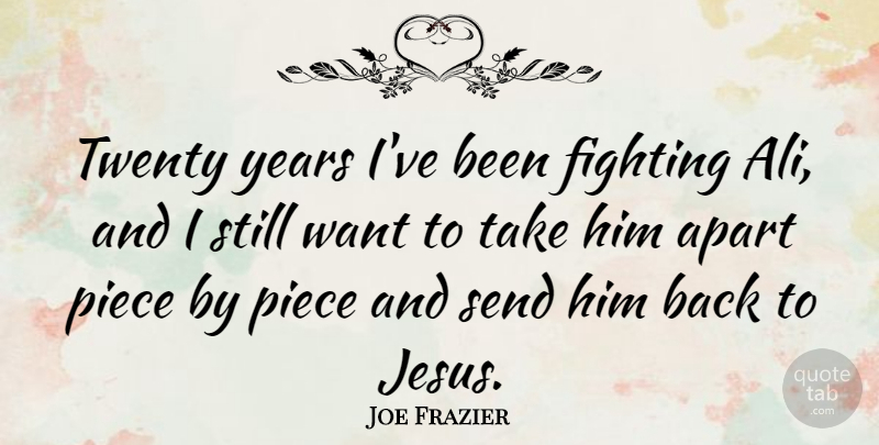 Joe Frazier Quote About Apart, Send, Twenty: Twenty Years Ive Been Fighting...